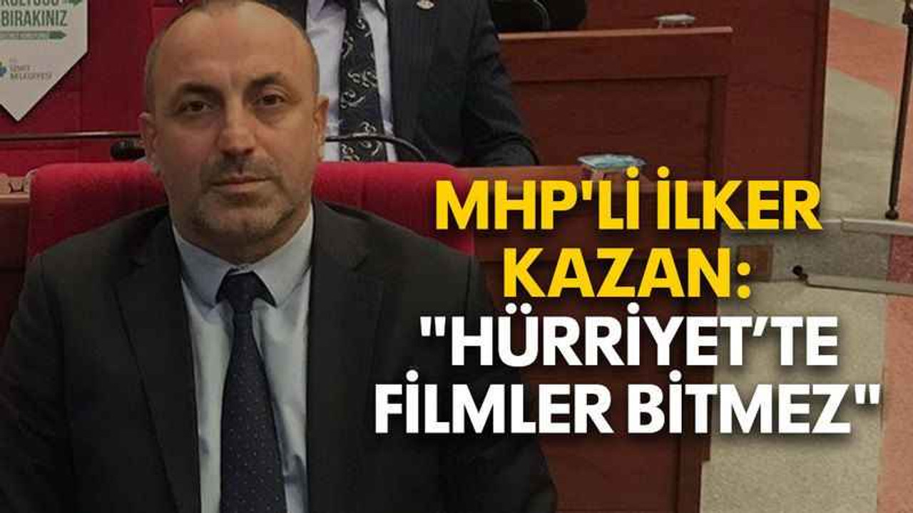 MHP'li İlker Kazan: "Hürriyet’te filmler bitmez"